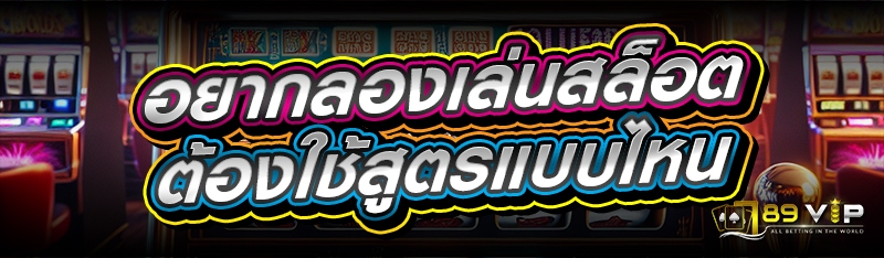 อยากลองเล่นสล็อต ต้องใช้สูตรแบบไหน